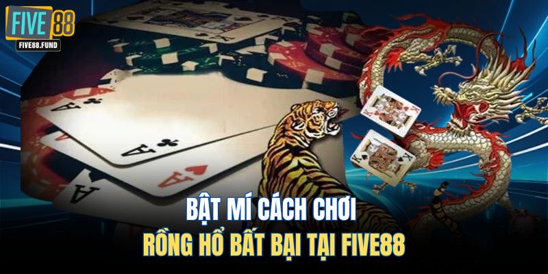 Bật mí cách chơi rồng hổ bất bại tại Five88