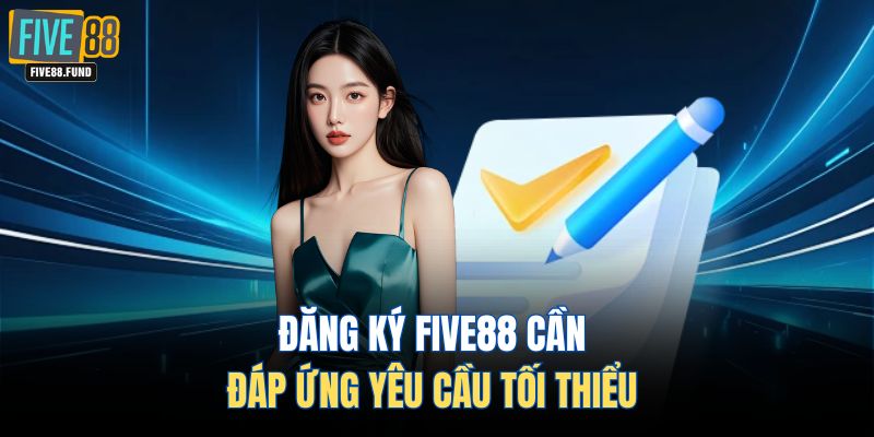 Đăng ký FIVE88 cần đáp ứng yêu cầu tối thiểu 