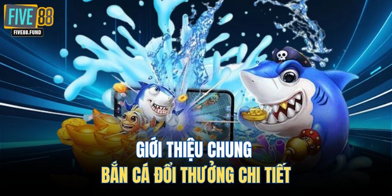 Giới thiệu chung bắn cá đổi thưởng chi tiết