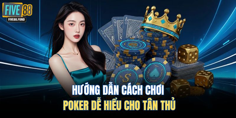 Hướng dẫn cách chơi Poker dễ hiểu cho tân thủ