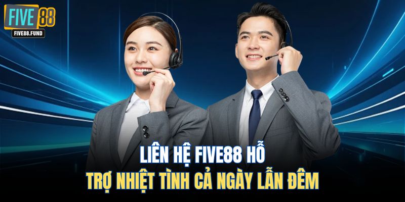 Liên hệ FIVE88 hỗ trợ nhiệt tình cả ngày lẫn đêm