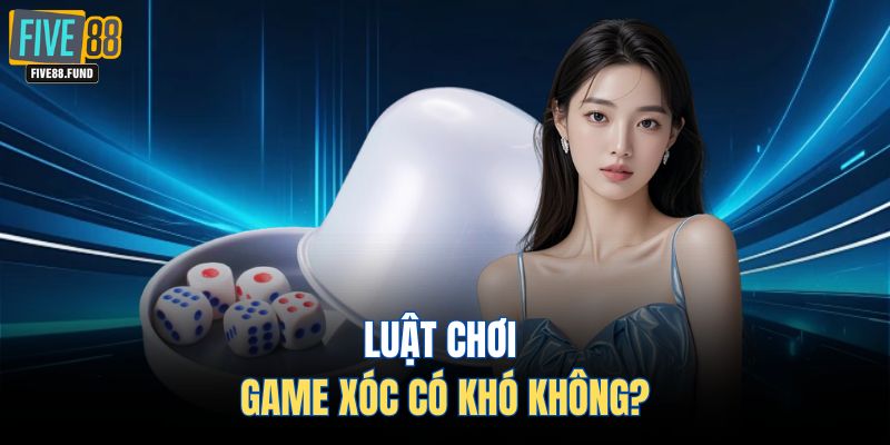 Luật chơi game xóc có khó không?
