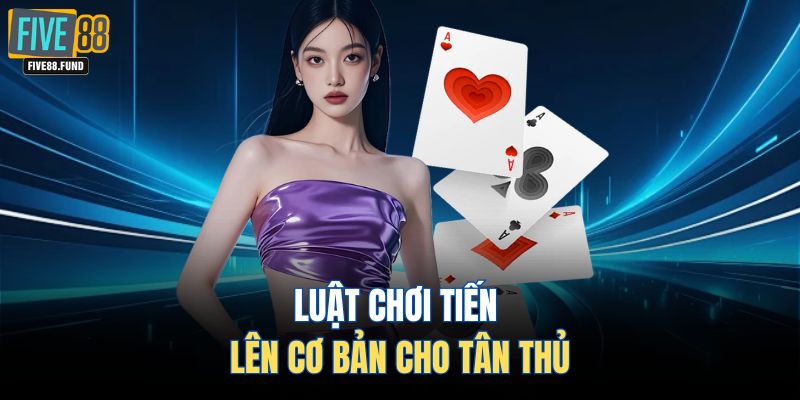 Luật chơi Tiến Lên cơ bản cho tân thủ
