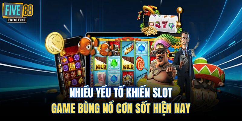 Nhiều yếu tố khiến slot game bùng nổ cơn sốt hiện nay