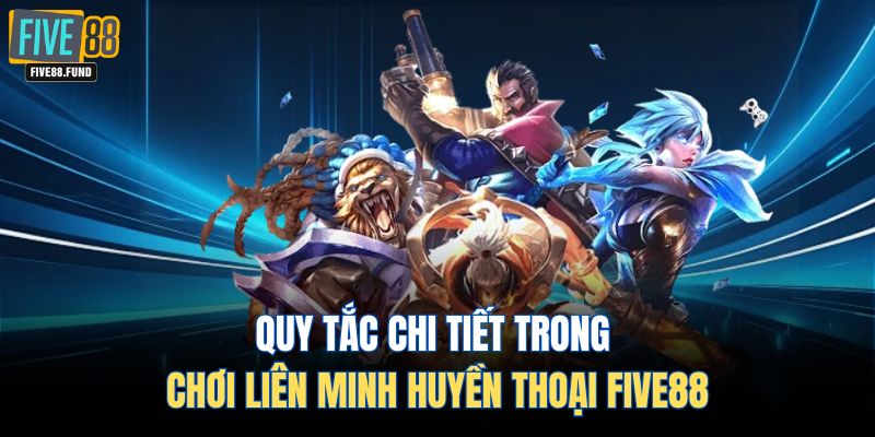Quy tắc chi tiết trong liên minh huyền thoại Five88