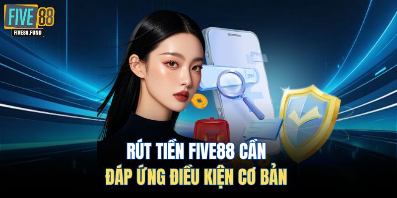 Rút tiền FIVE88 cần đáp ứng điều kiện cơ bản