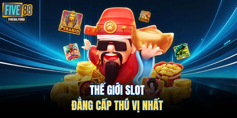 Thế giới slot đẳng cấp thú vị nhất