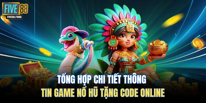 Tổng hợp chi tiết thông tin game nổ hũ tặng code online